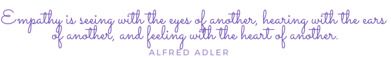 Empathy is seeing with the eyes of another, hearing with the ears of another, and feeling with the heart of another